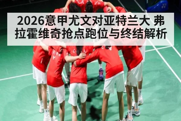 2026意甲尤文对亚特兰大 弗拉霍维奇抢点跑位与终结解析（j9.com）