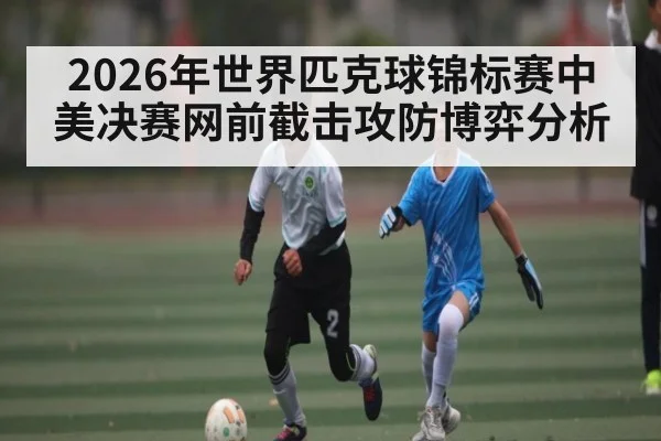 2026年世界匹克球锦标赛中美决赛网前截击攻防博弈分析（j9.com）