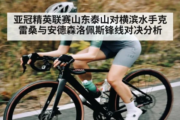 亚冠精英联赛山东泰山对横滨水手克雷桑与安德森洛佩斯锋线对决分析（j9.com）